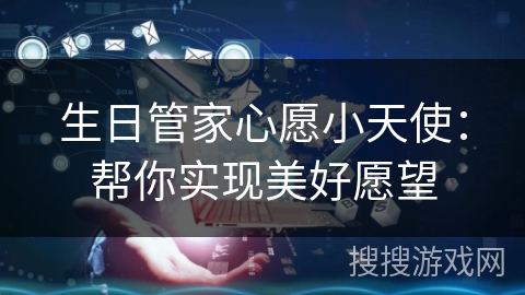 生日管家心愿小天使：帮你实现美好愿望