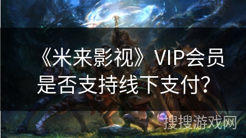 《米来影视》VIP会员是否支持线下支付？