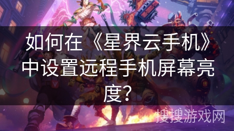 如何在《星界云手机》中设置远程手机屏幕亮度？