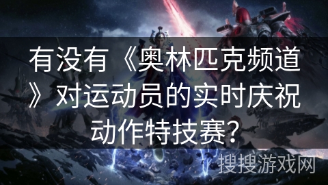 有没有《奥林匹克频道》对运动员的实时庆祝动作特技赛？