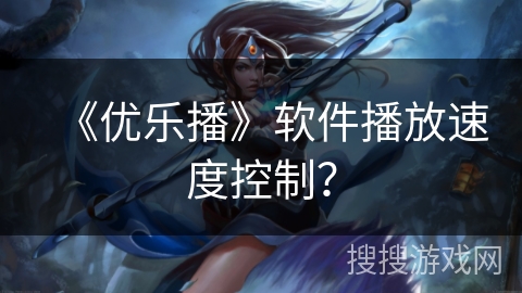 《优乐播》软件播放速度控制？