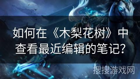 如何在《木梨花树》中查看最近编辑的笔记？