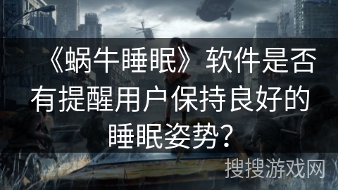《蜗牛睡眠》软件是否有提醒用户保持良好的睡眠姿势？