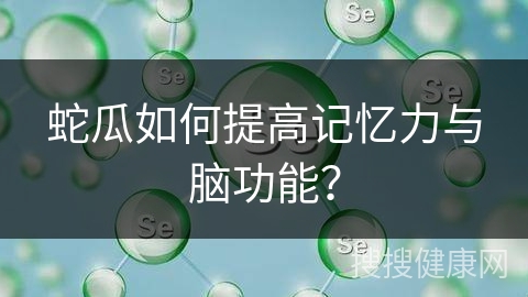 蛇瓜如何提高记忆力与脑功能？