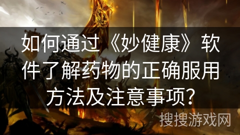 如何通过《妙健康》软件了解药物的正确服用方法及注意事项？
