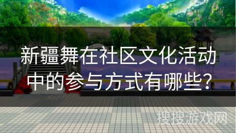 新疆舞在社区文化活动中的参与方式有哪些？