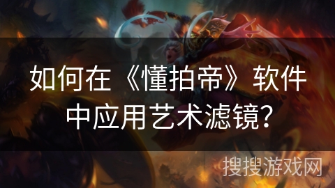 如何在《懂拍帝》软件中应用艺术滤镜？