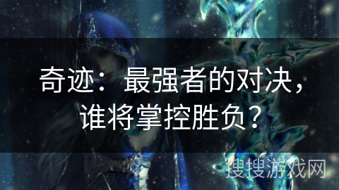 奇迹：最强者的对决，谁将掌控胜负？