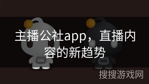 主播公社app，直播内容的新趋势