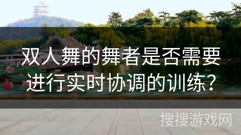 双人舞的舞者是否需要进行实时协调的训练？