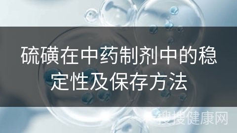 硫磺在中药制剂中的稳定性及保存方法