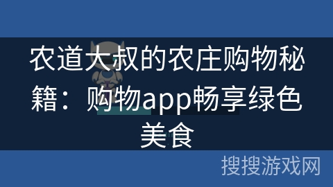 农道大叔的农庄购物秘籍：购物app畅享绿色美食