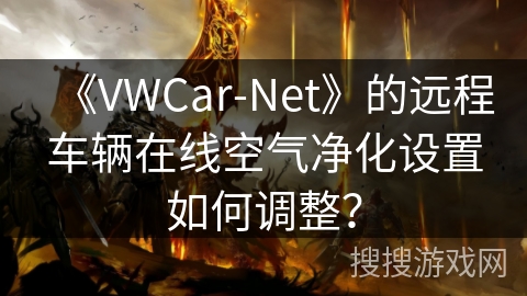 《VWCar-Net》的远程车辆在线空气净化设置如何调整？