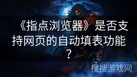《指点浏览器》是否支持网页的自动填表功能？