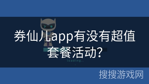 券仙儿app有没有超值套餐活动？