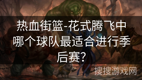 热血街篮-花式腾飞中哪个球队最适合进行季后赛？