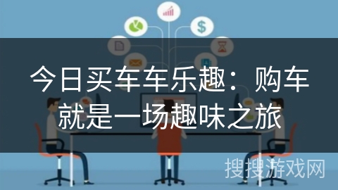 今日买车车乐趣：购车就是一场趣味之旅