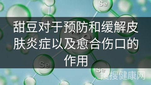 甜豆对于预防和缓解皮肤炎症以及愈合伤口的作用