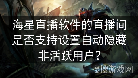 海星直播软件的直播间是否支持设置自动隐藏非活跃用户？