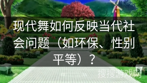 现代舞如何反映当代社会问题（如环保、性别平等）？