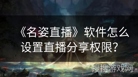 《名姿直播》软件怎么设置直播分享权限？