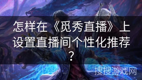 怎样在《觅秀直播》上设置直播间个性化推荐？