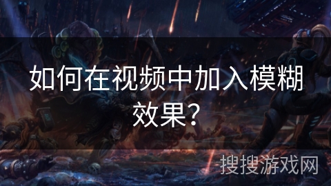 如何在视频中加入模糊效果？
