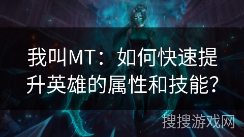 我叫MT：如何快速提升英雄的属性和技能？