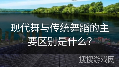 现代舞与传统舞蹈的主要区别是什么？