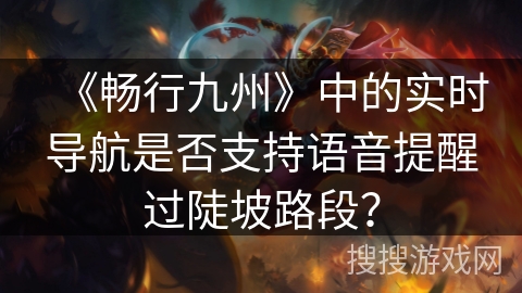 《畅行九州》中的实时导航是否支持语音提醒过陡坡路段？