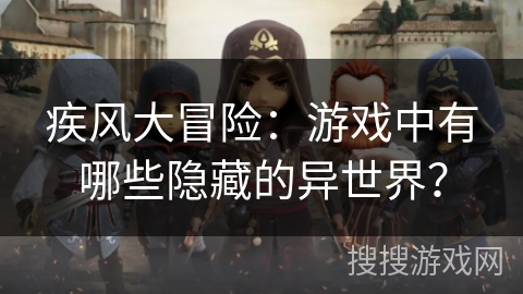 疾风大冒险：游戏中有哪些隐藏的异世界？