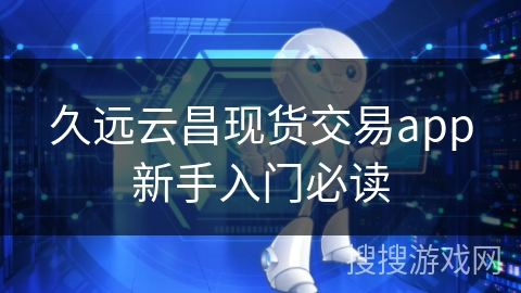 久远云昌现货交易app新手入门必读