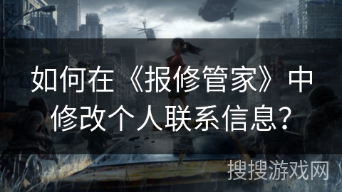如何在《报修管家》中修改个人联系信息？