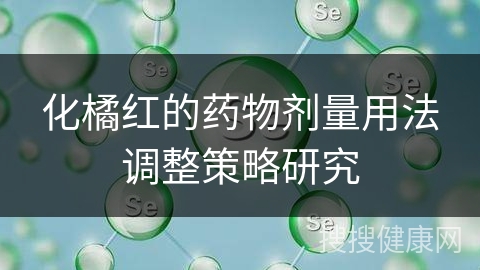 化橘红的药物剂量用法调整策略研究