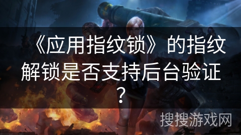 《应用指纹锁》的指纹解锁是否支持后台验证？