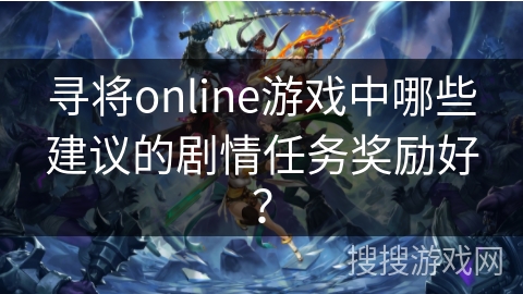 寻将online游戏中哪些建议的剧情任务奖励好？