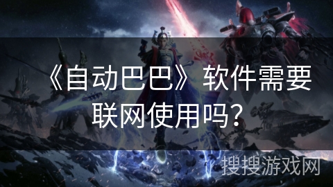 《自动巴巴》软件需要联网使用吗？