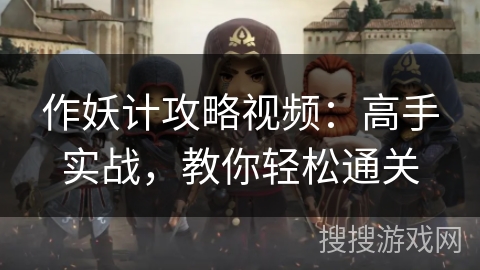 作妖计攻略视频：高手实战，教你轻松通关