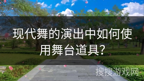 现代舞的演出中如何使用舞台道具？