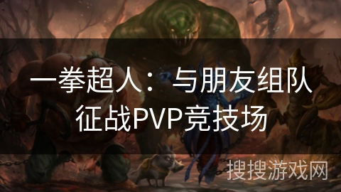 一拳超人：与朋友组队征战PVP竞技场