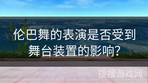 伦巴舞的表演是否受到舞台装置的影响？