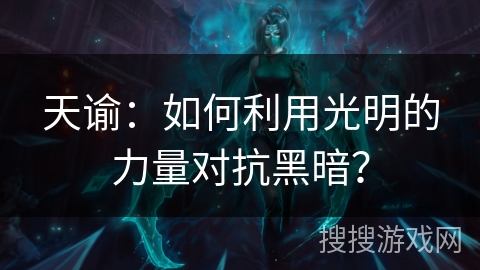 天谕：如何利用光明的力量对抗黑暗？