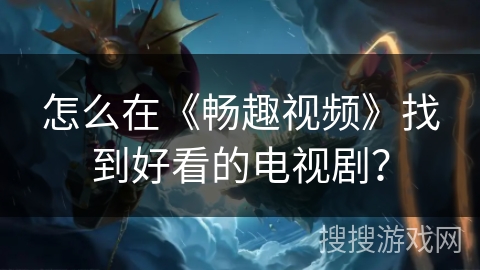 怎么在《畅趣视频》找到好看的电视剧？