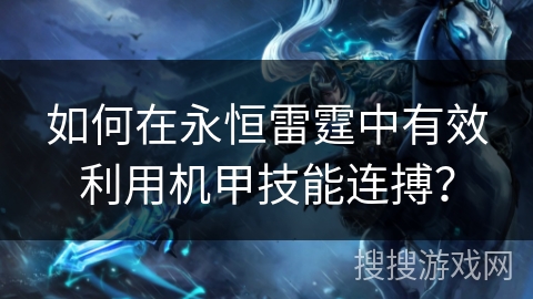 如何在永恒雷霆中有效利用机甲技能连搏？