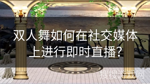 双人舞如何在社交媒体上进行即时直播？