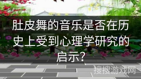 肚皮舞的音乐是否在历史上受到心理学研究的启示？