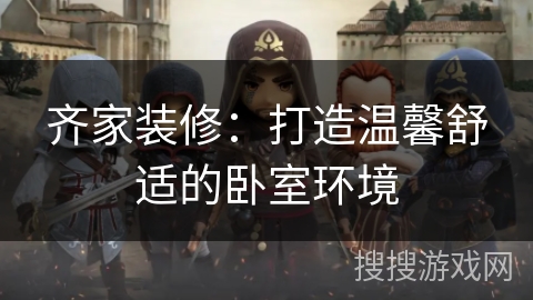 齐家装修：打造温馨舒适的卧室环境