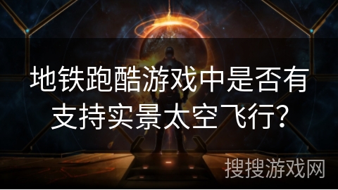 地铁跑酷游戏中是否有支持实景太空飞行？