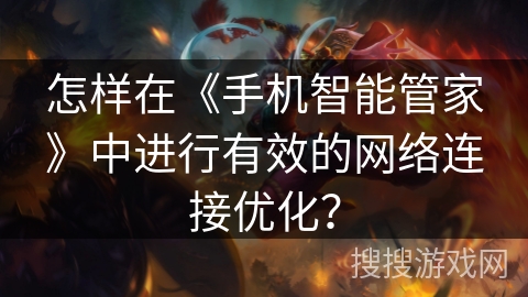 怎样在《手机智能管家》中进行有效的网络连接优化？