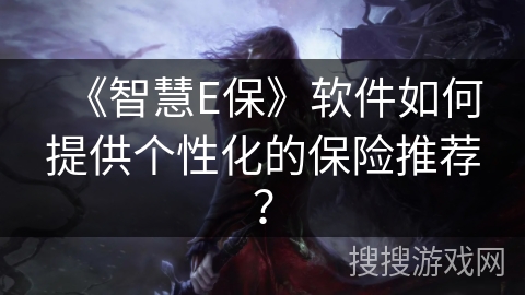 《智慧E保》软件如何提供个性化的保险推荐？